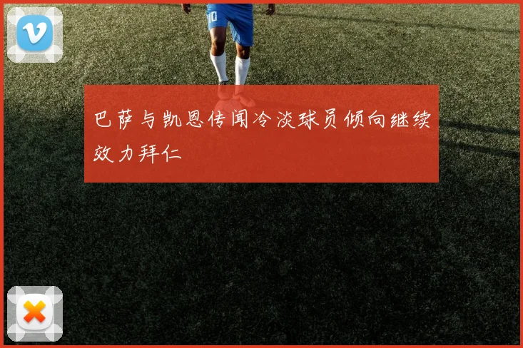 巴萨与凯恩传闻冷淡球员倾向继续效力拜仁