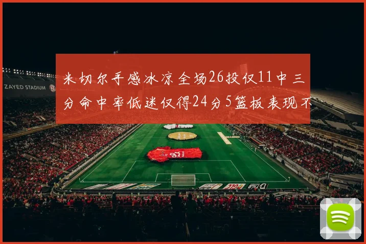 米切尔手感冰凉全场26投仅11中三分命中率低迷仅得24分5篮板表现不佳