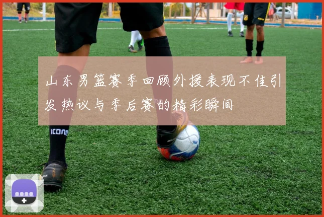 山东男篮赛季回顾外援表现不佳引发热议与季后赛的精彩瞬间