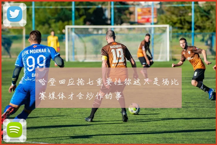 哈登回应抢七重要性称这只是场比赛媒体才会炒作的事