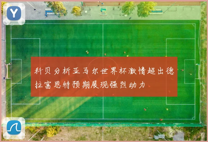 科贝分析亚马尔世界杯激情超出德拉富恩特预期展现强烈动力