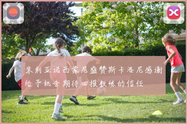 朱利亚诺西蒙尼盛赞斯卡洛尼感谢给予机会期待回报教练的信任